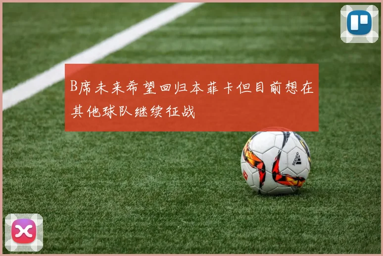 B席未来希望回归本菲卡但目前想在其他球队继续征战