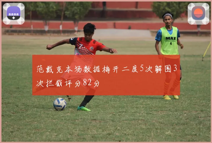 范戴克本场数据梅开二度5次解围3次拦截评分82分